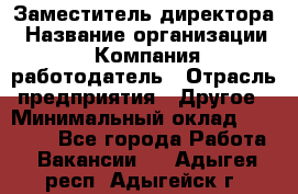 Заместитель директора › Название организации ­ Компания-работодатель › Отрасль предприятия ­ Другое › Минимальный оклад ­ 25 000 - Все города Работа » Вакансии   . Адыгея респ.,Адыгейск г.